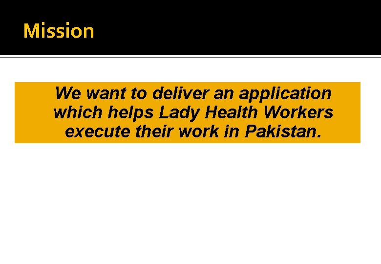 Mission We want to deliver an application which helps Lady Health Workers execute their