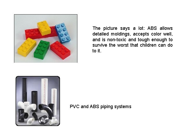 The picture says a lot: ABS allows detailed moldings, accepts color well, and is