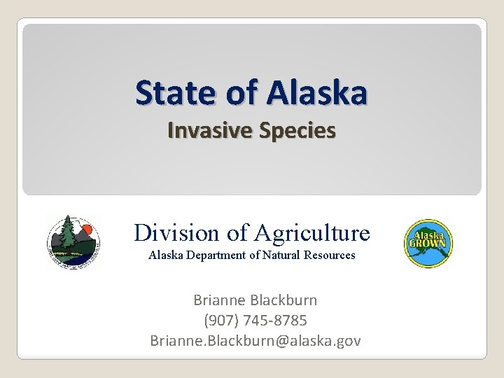 State of Alaska Invasive Species Division of Agriculture Alaska Department of Natural Resources Brianne