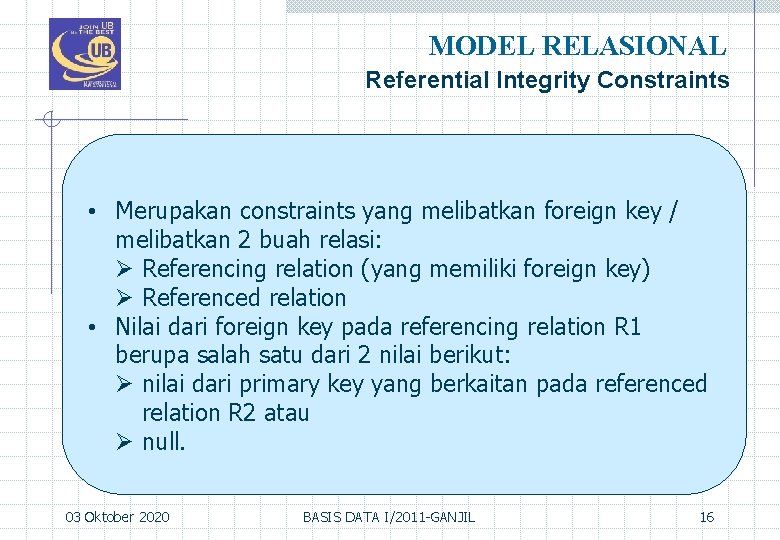 MODEL RELASIONAL Referential Integrity Constraints • Merupakan constraints yang melibatkan foreign key / melibatkan