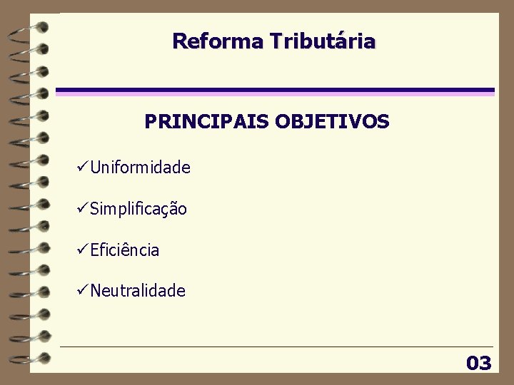 Reforma Tributária PRINCIPAIS OBJETIVOS üUniformidade üSimplificação üEficiência üNeutralidade 03 