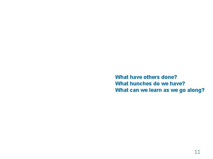 What have others done? What hunches do we have? What can we learn as