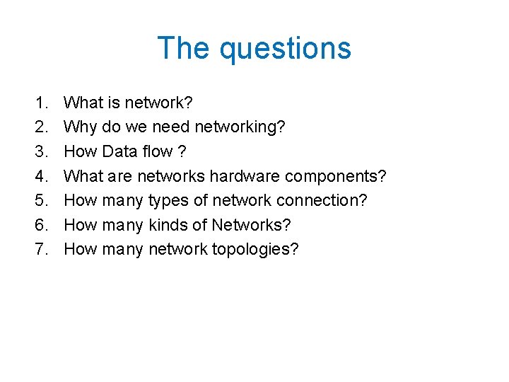 The questions 1. 2. 3. 4. 5. 6. 7. What is network? Why do