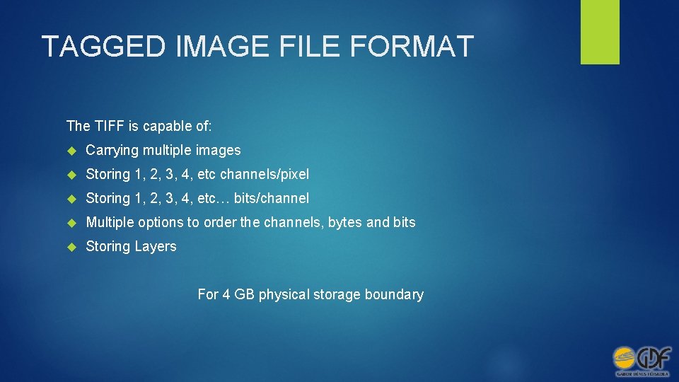 TAGGED IMAGE FILE FORMAT The TIFF is capable of: Carrying multiple images Storing 1,