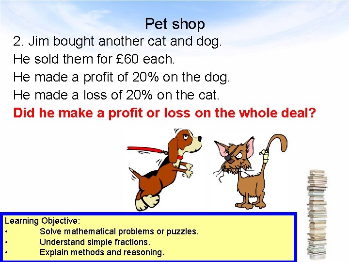 Pet shop 2. Jim bought another cat and dog. He sold them for £