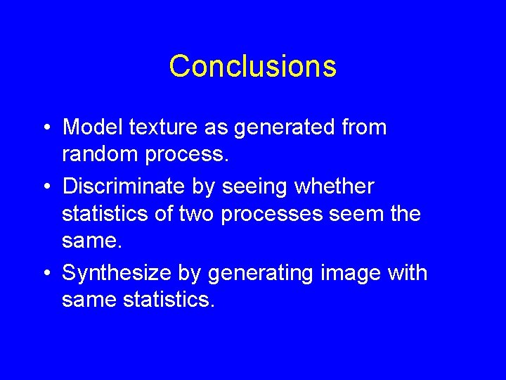 Conclusions • Model texture as generated from random process. • Discriminate by seeing whether