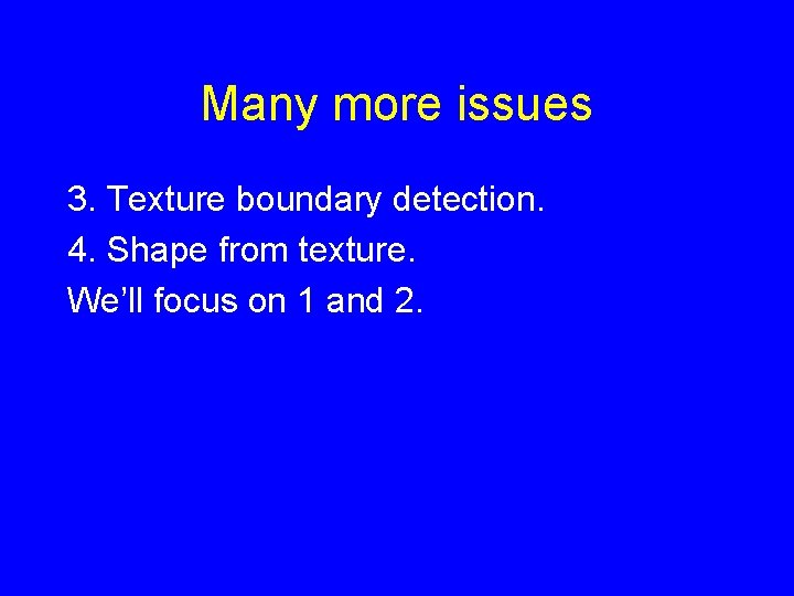 Many more issues 3. Texture boundary detection. 4. Shape from texture. We’ll focus on