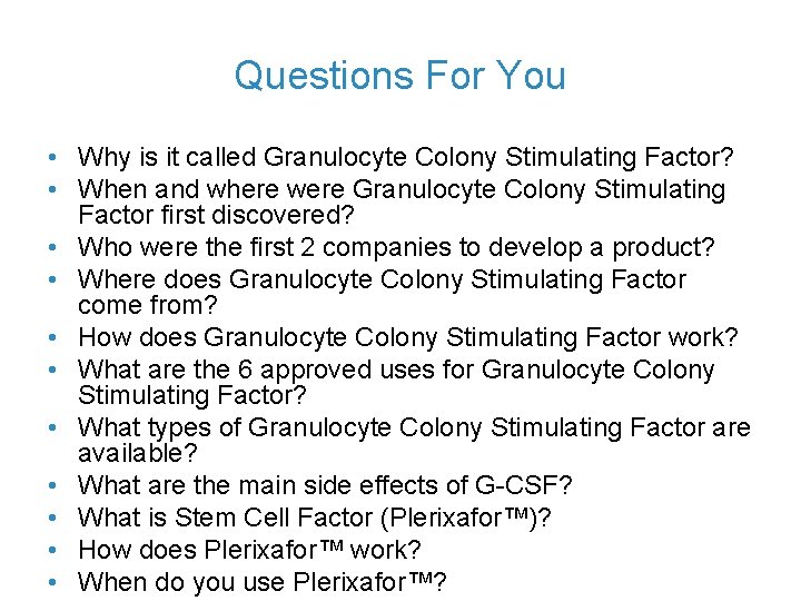 Questions For You • Why is it called Granulocyte Colony Stimulating Factor? • When
