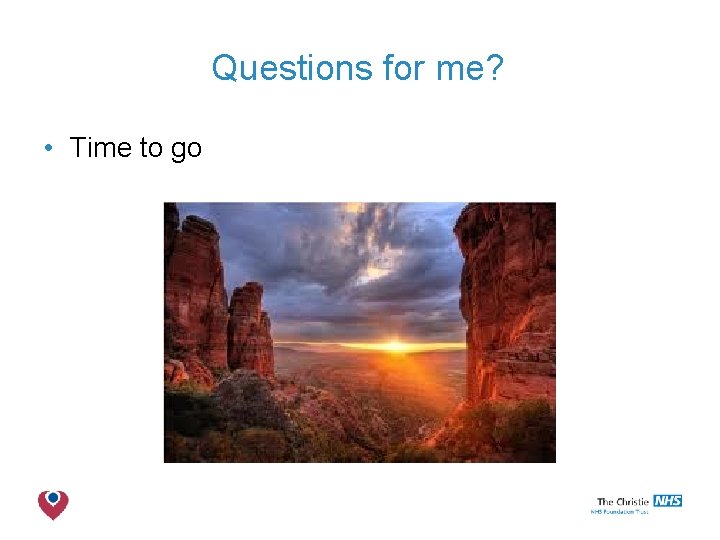 Questions for me? • Time to go The Christie NHS Foundation Trust 