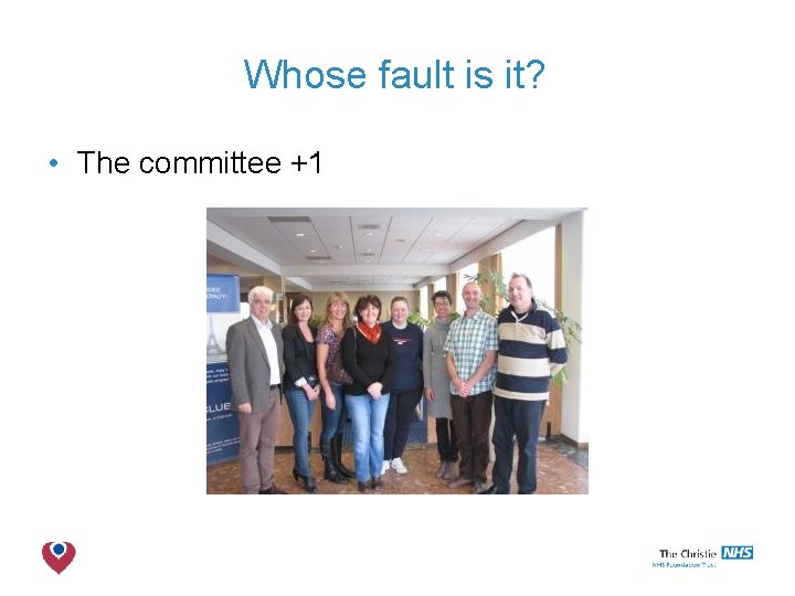 Whose fault is it? • The committee +1 The Christie NHS Foundation Trust 