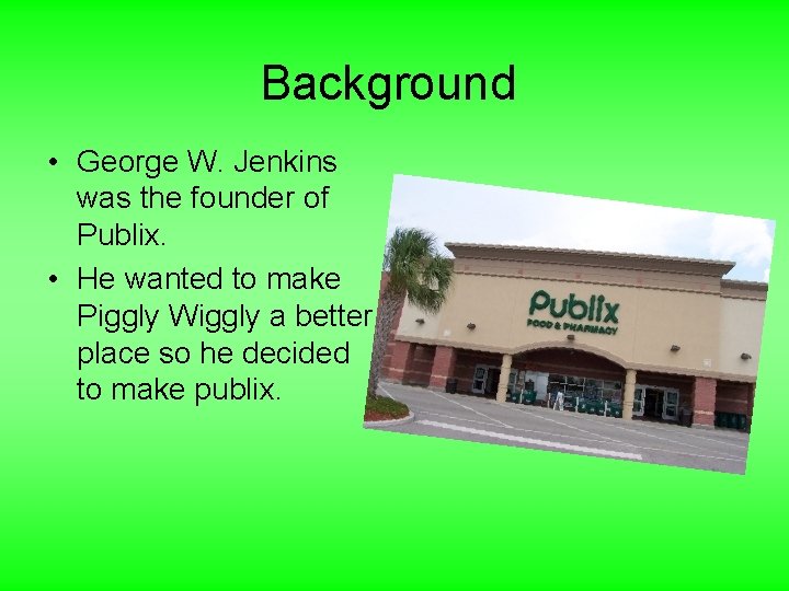 Background • George W. Jenkins was the founder of Publix. • He wanted to