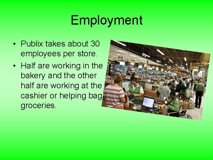 Employment • Publix takes about 30 employees per store. • Half are working in