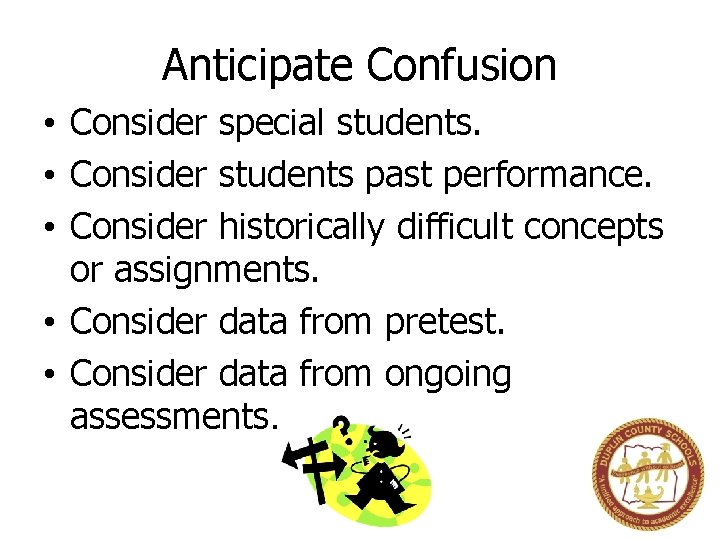 Anticipate Confusion • Consider special students. • Consider students past performance. • Consider historically