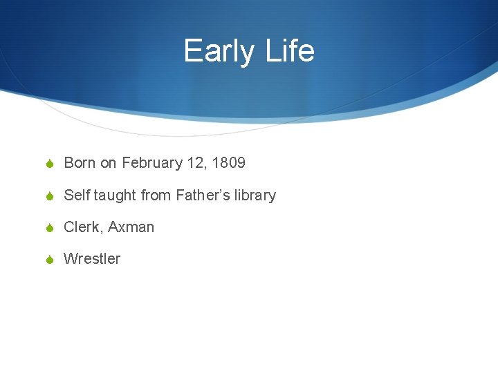 Early Life S Born on February 12, 1809 S Self taught from Father’s library
