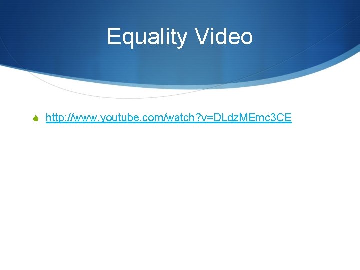 Equality Video S http: //www. youtube. com/watch? v=DLdz. MEmc 3 CE 