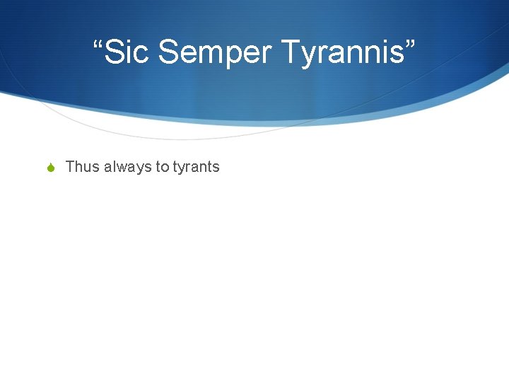 “Sic Semper Tyrannis” S Thus always to tyrants 