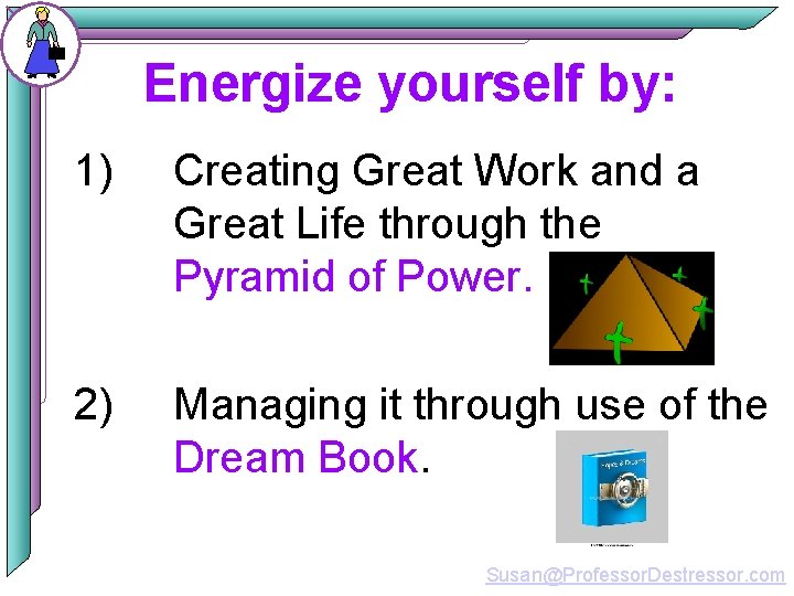 Energize yourself by: 1) Creating Great Work and a Great Life through the Pyramid