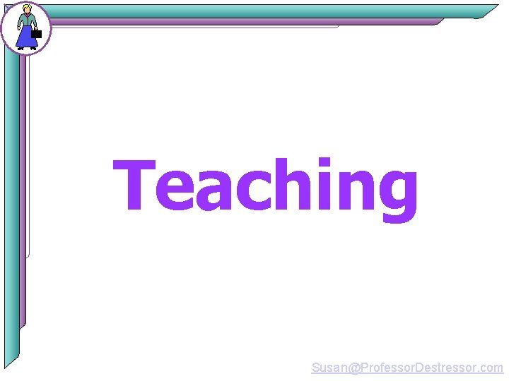 Teaching Susan@Professor. Destressor. com 