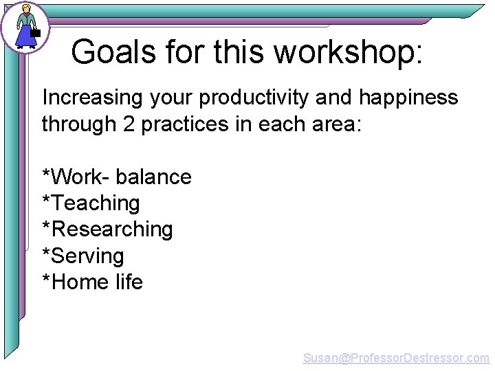 Goals for this workshop: Increasing your productivity and happiness through 2 practices in each
