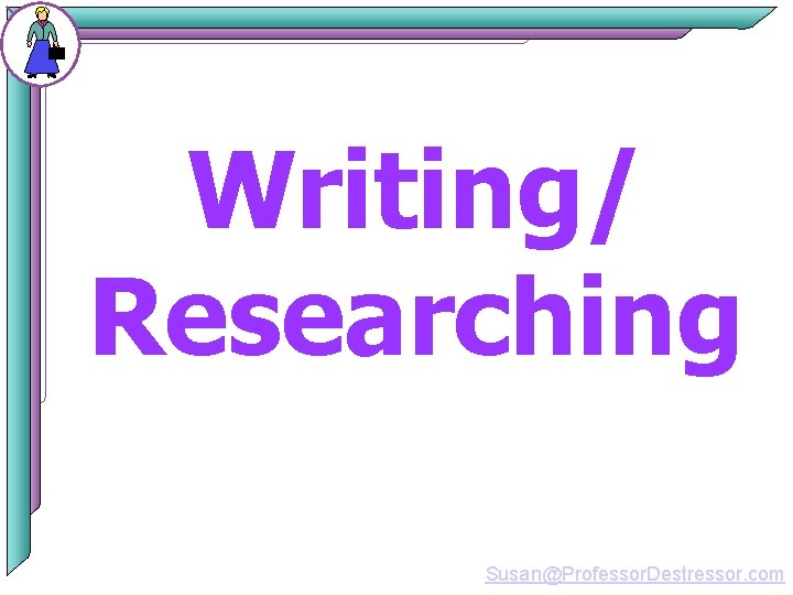 Writing/ Researching Susan@Professor. Destressor. com 