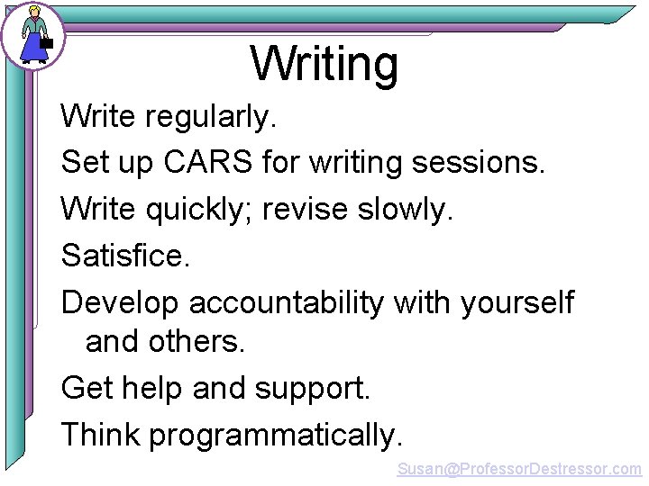 Writing Write regularly. Set up CARS for writing sessions. Write quickly; revise slowly. Satisfice.