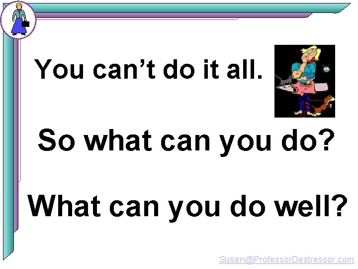 You can’t do it all. So what can you do? What can you do