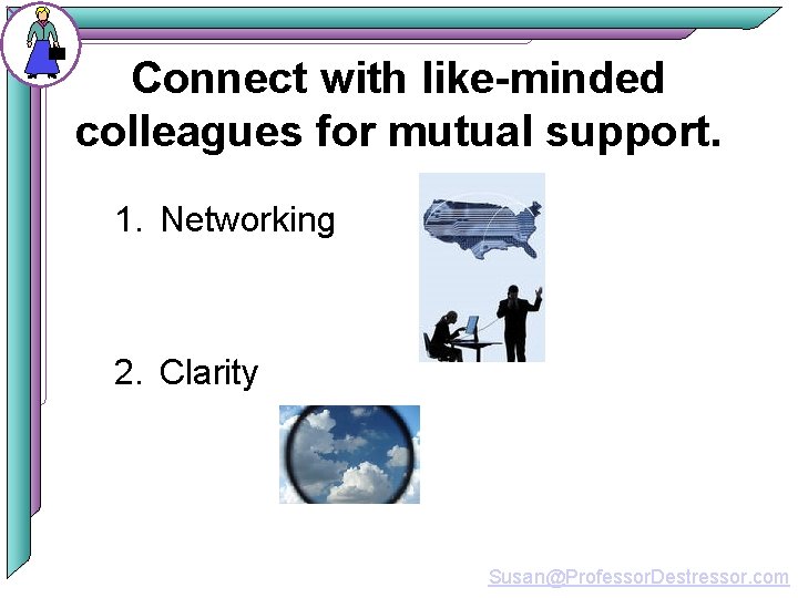 Connect with like-minded colleagues for mutual support. 1. Networking 2. Clarity Susan@Professor. Destressor. com