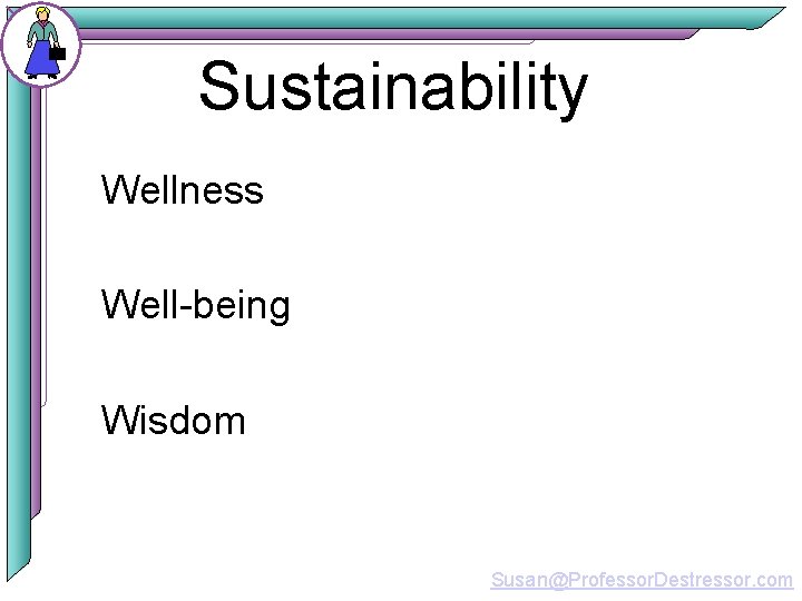 Sustainability Wellness Well-being Wisdom Susan@Professor. Destressor. com 