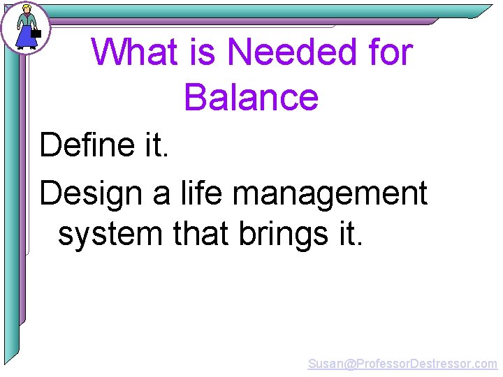 What is Needed for Balance Define it. Design a life management system that brings