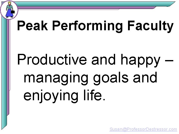 Peak Performing Faculty Productive and happy – managing goals and enjoying life. Susan@Professor. Destressor.