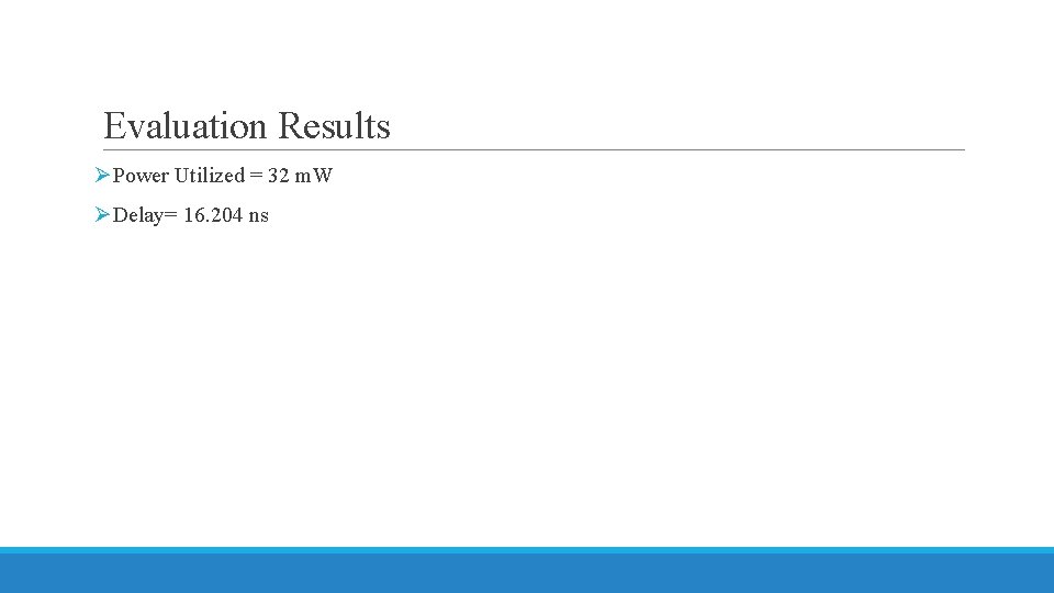 Evaluation Results ØPower Utilized = 32 m. W ØDelay= 16. 204 ns 