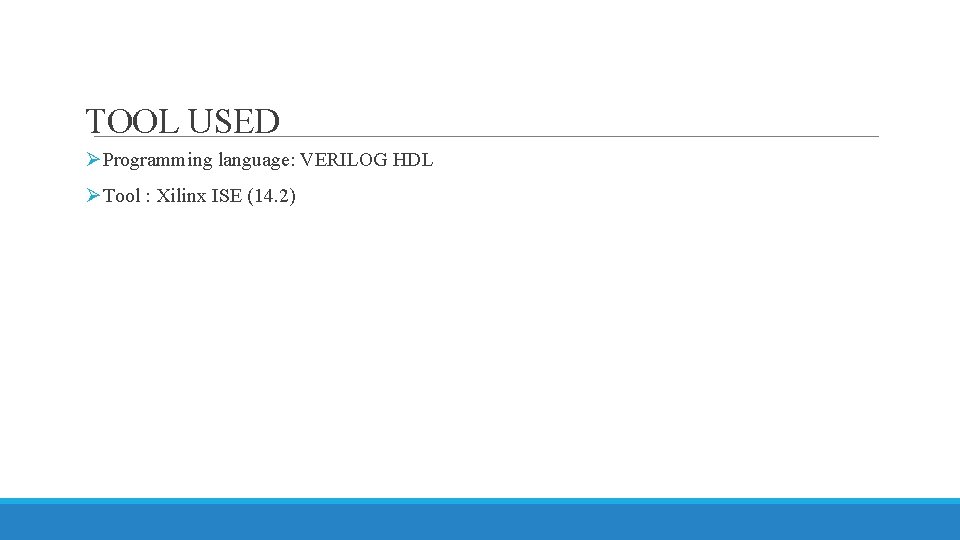 TOOL USED ØProgramming language: VERILOG HDL ØTool : Xilinx ISE (14. 2) 