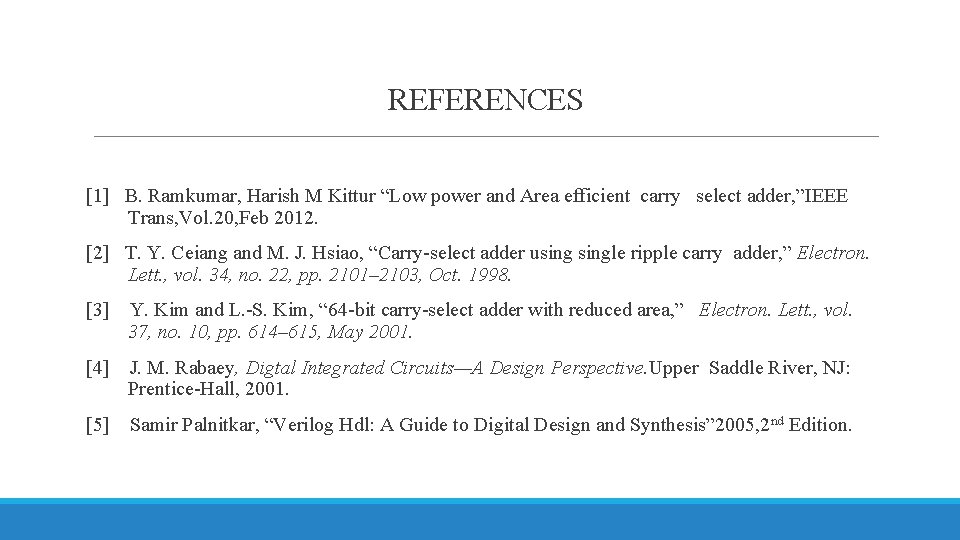 REFERENCES [1] B. Ramkumar, Harish M Kittur “Low power and Area efficient carry select