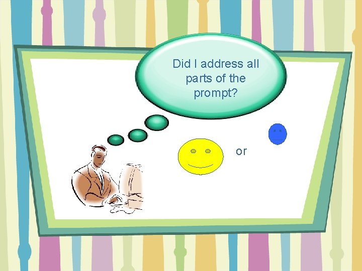 Did I address all parts of the prompt? or 