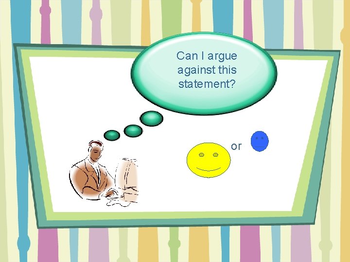 Can I argue against this statement? or 