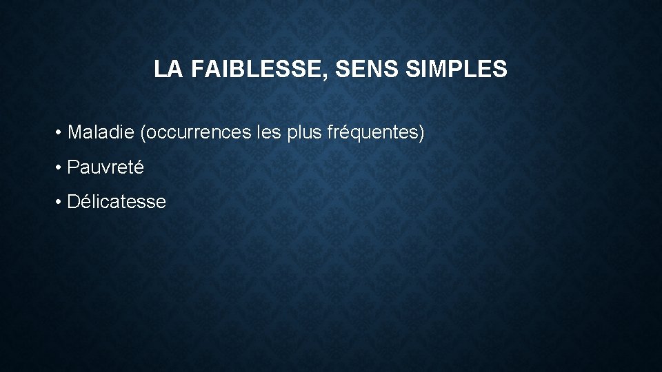 LA FAIBLESSE, SENS SIMPLES • Maladie (occurrences les plus fréquentes) • Pauvreté • Délicatesse