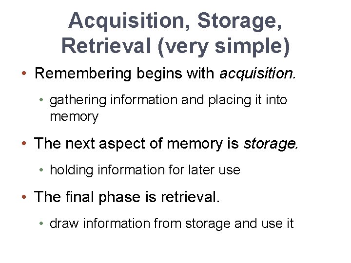 Acquisition, Storage, Retrieval (very simple) • Remembering begins with acquisition. • gathering information and