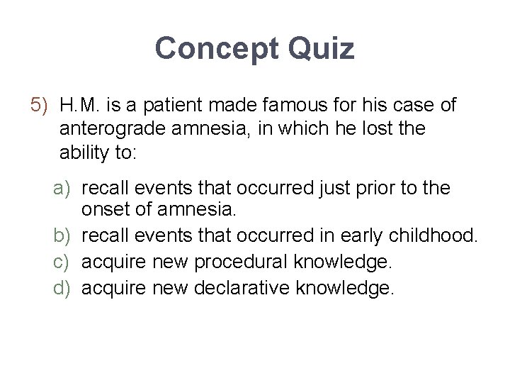 Concept Quiz 5) H. M. is a patient made famous for his case of