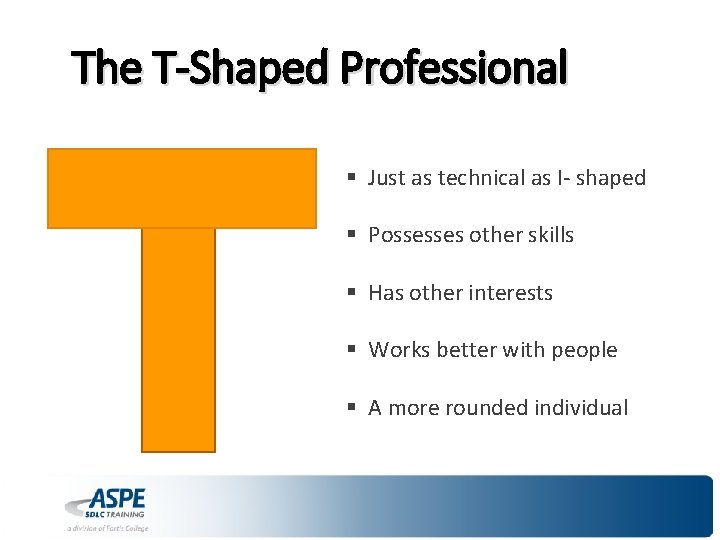 The T-Shaped Professional § Just as technical as I- shaped § Possesses other skills