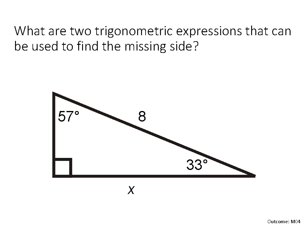 What are two trigonometric expressions that can be used to find the missing side?