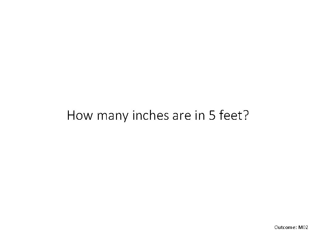 How many inches are in 5 feet? Outcome: M 02 