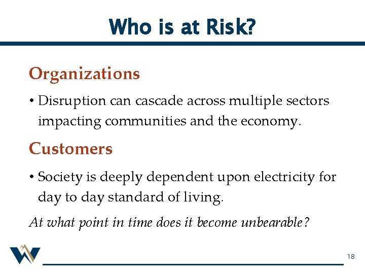 Who is at Risk? Organizations • Disruption cascade across multiple sectors impacting communities and