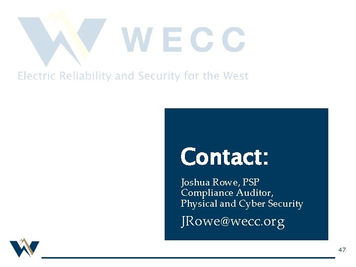 Contact: Joshua Rowe, PSP Compliance Auditor, Physical and Cyber Security JRowe@wecc. org 47 