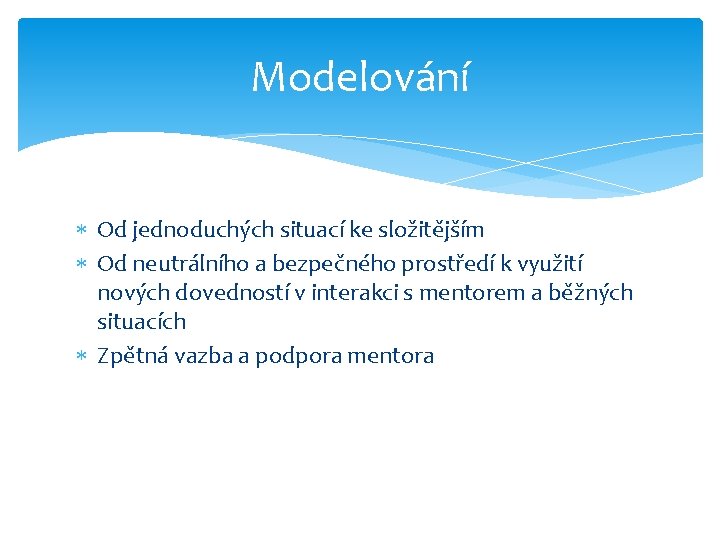 Modelování Od jednoduchých situací ke složitějším Od neutrálního a bezpečného prostředí k využití nových