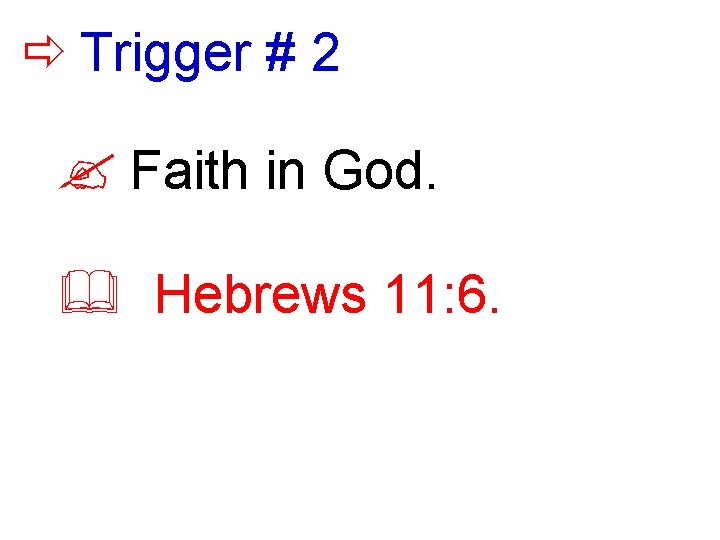  Trigger # 2 ? Faith in God. & Hebrews 11: 6. 
