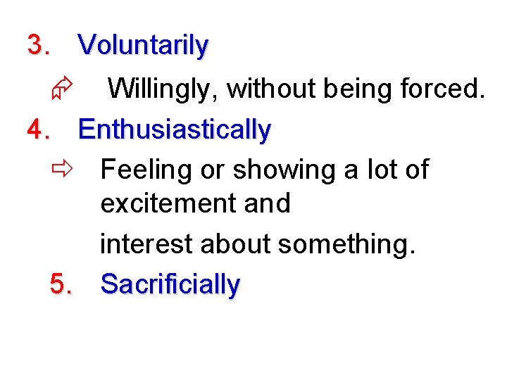 3. Voluntarily Æ Willingly, without being forced. 4. Enthusiastically Feeling or showing a lot