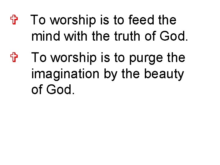 V To worship is to feed the mind with the truth of God. V