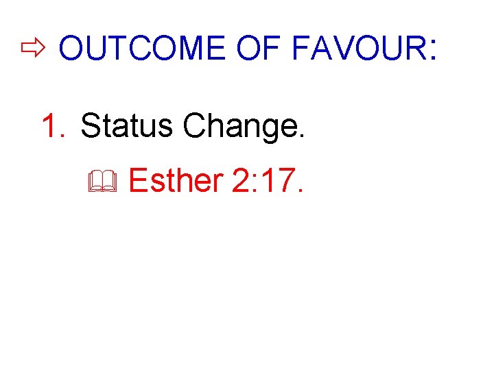  OUTCOME OF FAVOUR: 1. Status Change. & Esther 2: 17. 