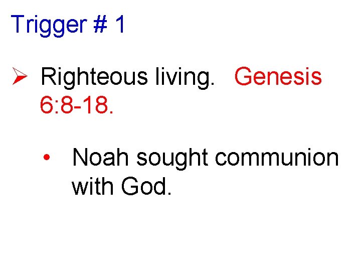 Trigger # 1 Ø Righteous living. Genesis 6: 8 -18. • Noah sought communion