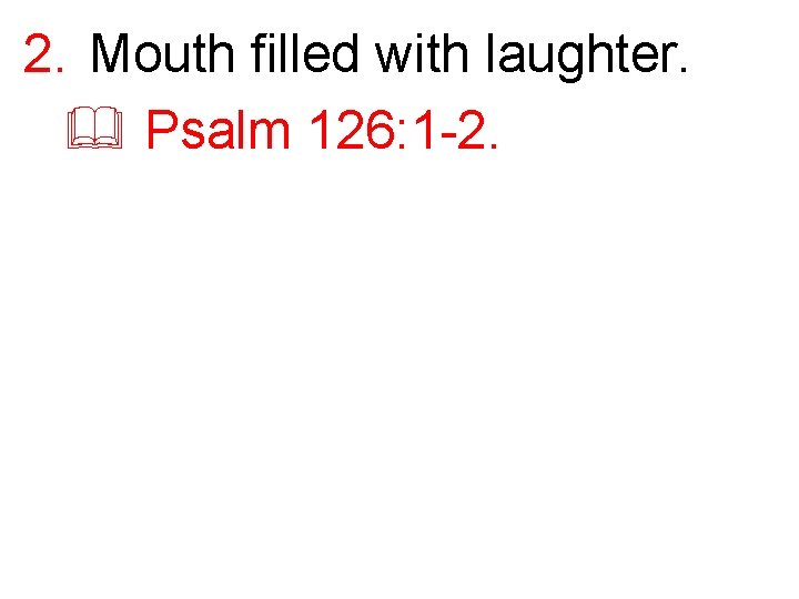 2. Mouth filled with laughter. & Psalm 126: 1 -2. 